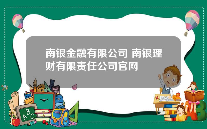 南银金融有限公司 南银理财有限责任公司官网